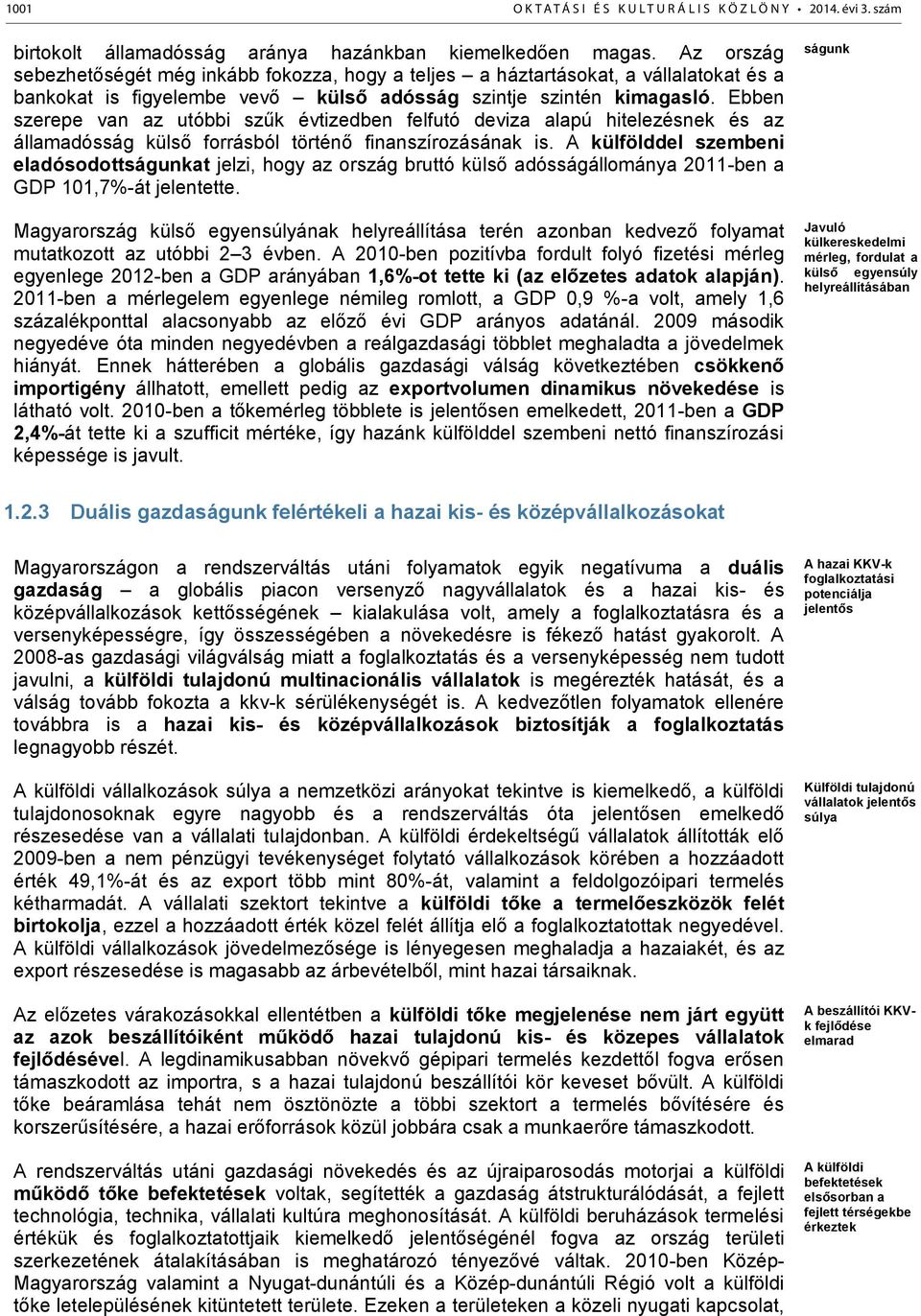 Ebben szerepe van az utóbbi szűk évtizedben felfutó deviza alapú hitelezésnek és az államadósság külső forrásból történő finanszírozásának is.