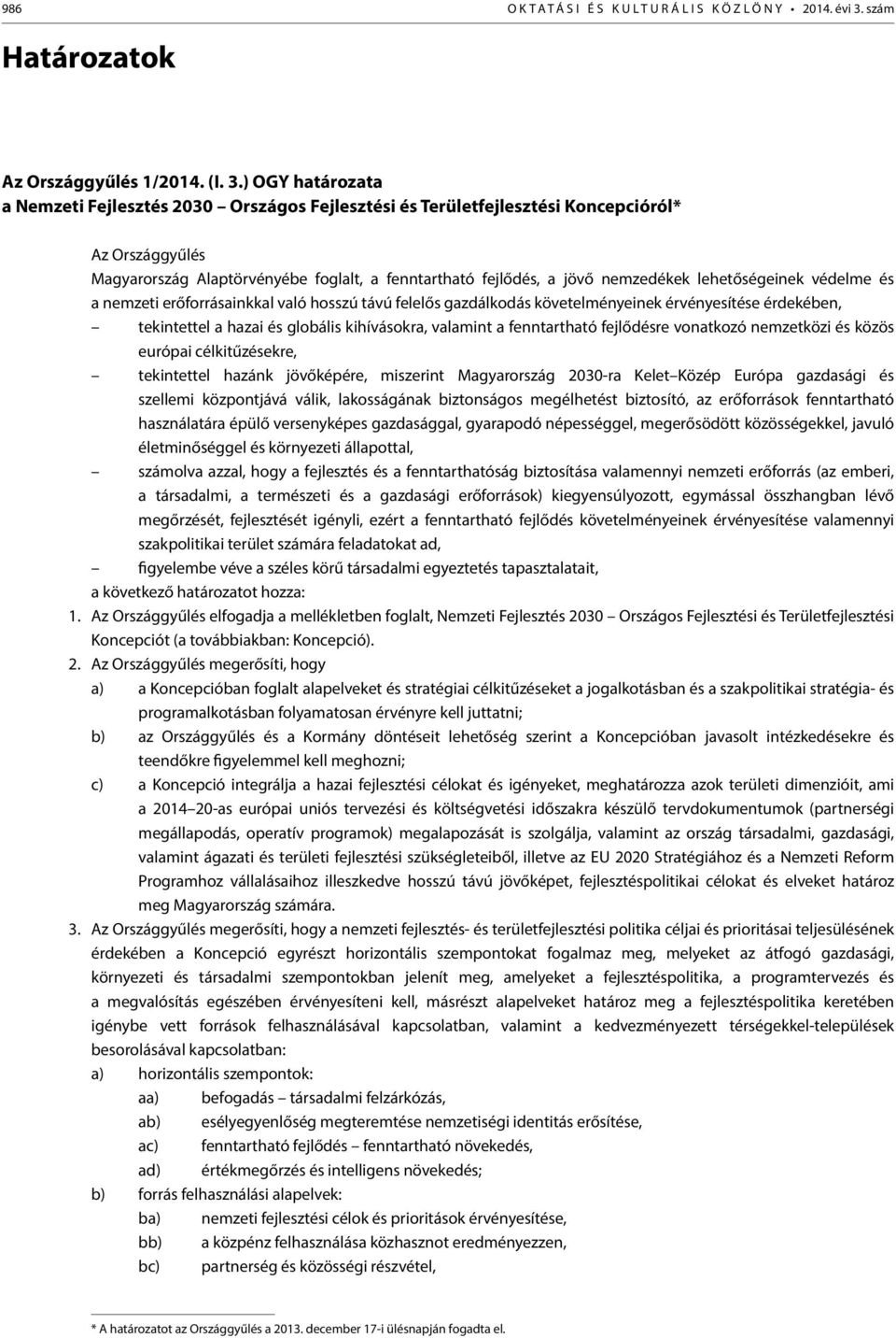 ) OGY határozata a Nemzeti Fejlesztés 2030 Országos Fejlesztési és Területfejlesztési Koncepcióról* Az Országgyűlés Magyarország Alaptörvényébe foglalt, a fenntartható fejlődés, a jövő nemzedékek