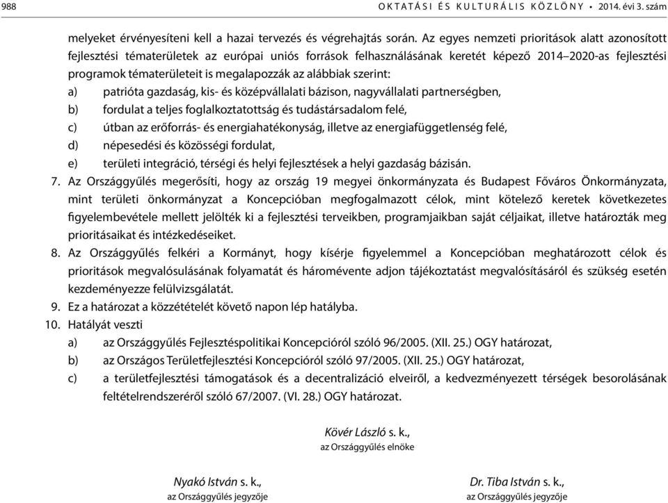 alábbiak szerint: a) patrióta gazdaság, kis- és középvállalati bázison, nagyvállalati partnerségben, b) fordulat a teljes foglalkoztatottság és tudástársadalom felé, c) útban az erőforrás- és