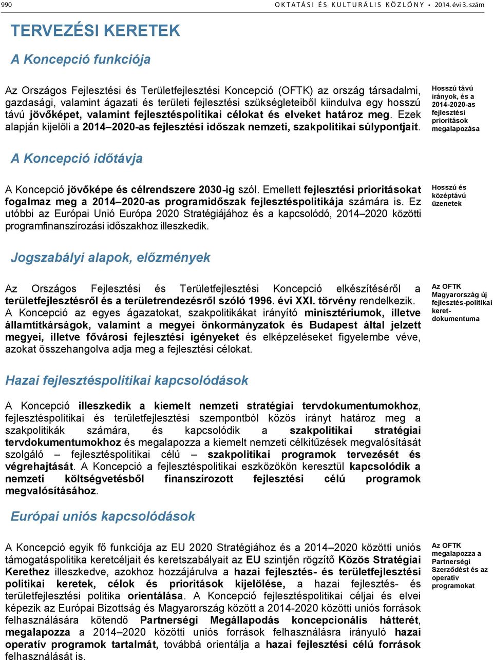 kiindulva egy hosszú távú jövőképet, valamint fejlesztéspolitikai célokat és elveket határoz meg. Ezek alapján kijelöli a 2014 2020-as fejlesztési időszak nemzeti, szakpolitikai súlypontjait.