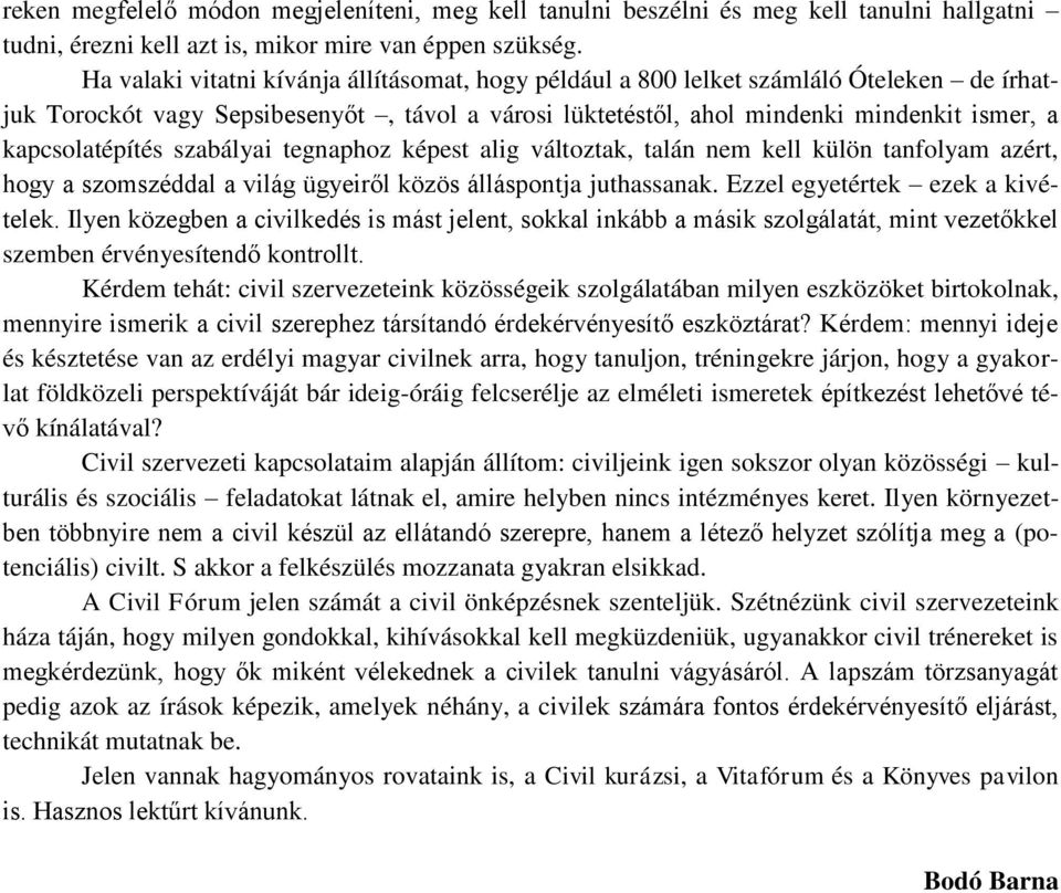 kapcsolatépítés szabályai tegnaphoz képest alig változtak, talán nem kell külön tanfolyam azért, hogy a szomszéddal a világ ügyeiről közös álláspontja juthassanak. Ezzel egyetértek ezek a kivételek.