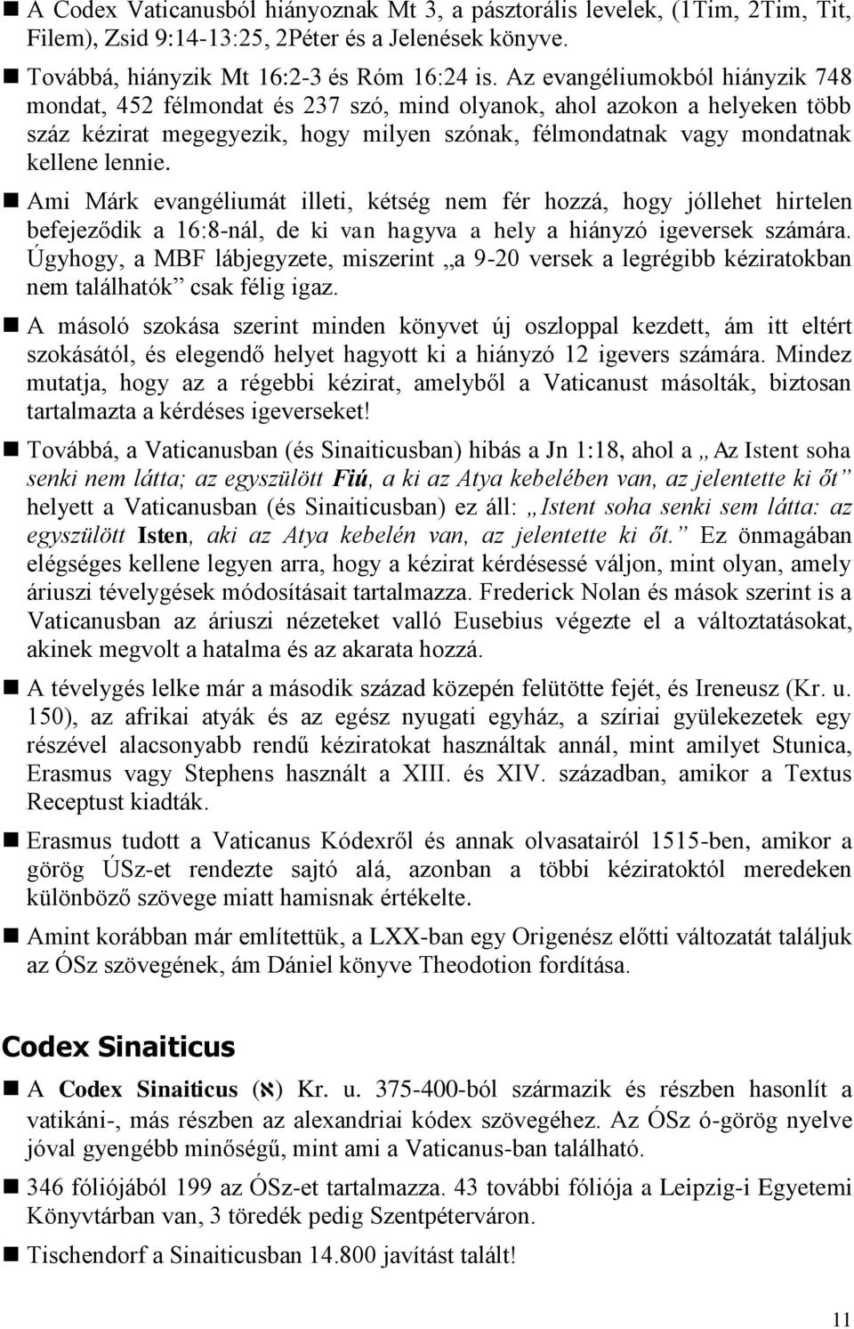 Ami Márk evangéliumát illeti, kétség nem fér hozzá, hogy jóllehet hirtelen befejeződik a 16:8-nál, de ki van hagyva a hely a hiányzó igeversek számára.