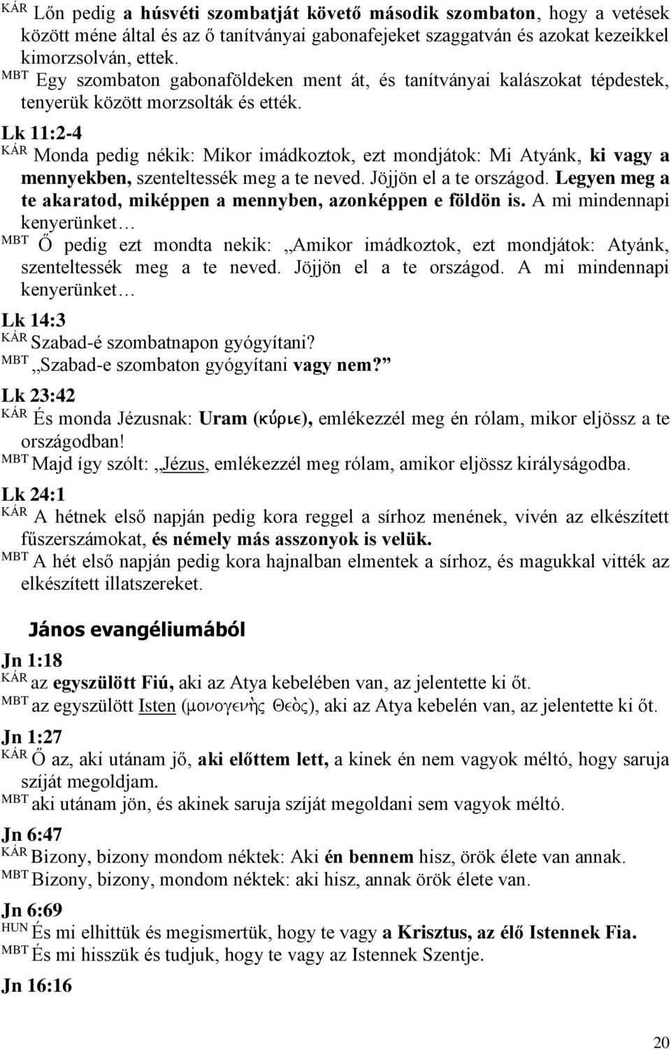 Lk 11:2-4 Monda pedig nékik: Mikor imádkoztok, ezt mondjátok: Mi Atyánk, ki vagy a mennyekben, szenteltessék meg a te neved. Jöjjön el a te országod.