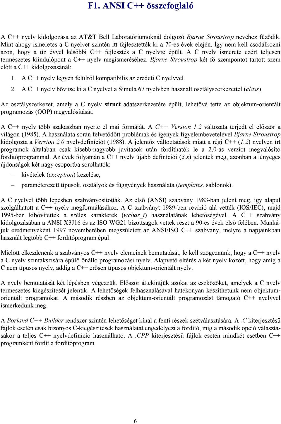 A C nyelv ismerete ezért teljesen természetes kiindulópont a C++ nyelv megismeréséhez. Bjarne Stroustrop két fő szempontot tartott szem előtt a C++ kidolgozásánál: 1.