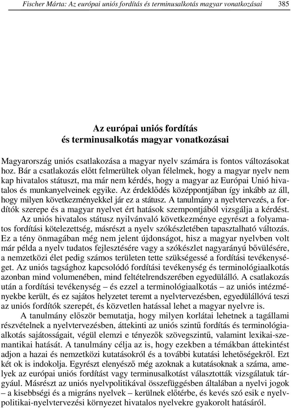 Bár a csatlakozás elıtt felmerültek olyan félelmek, hogy a magyar nyelv nem kap hivatalos státuszt, ma már nem kérdés, hogy a magyar az Európai Unió hivatalos és munkanyelveinek egyike.