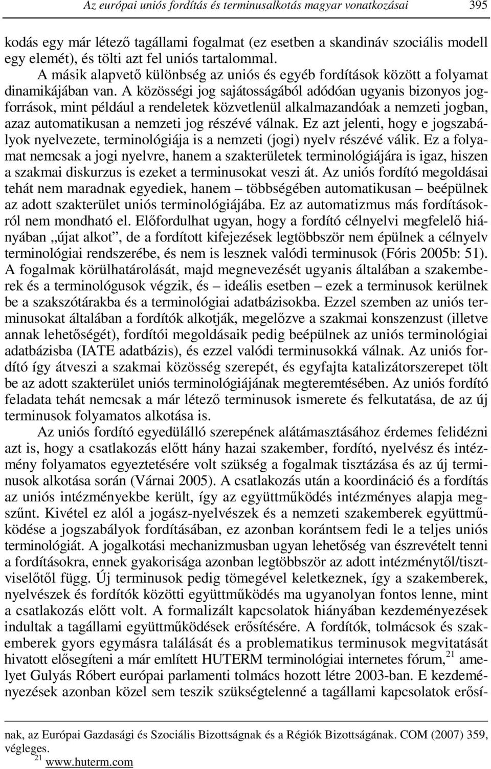 A közösségi jog sajátosságából adódóan ugyanis bizonyos jogforrások, mint például a rendeletek közvetlenül alkalmazandóak a nemzeti jogban, azaz automatikusan a nemzeti jog részévé válnak.