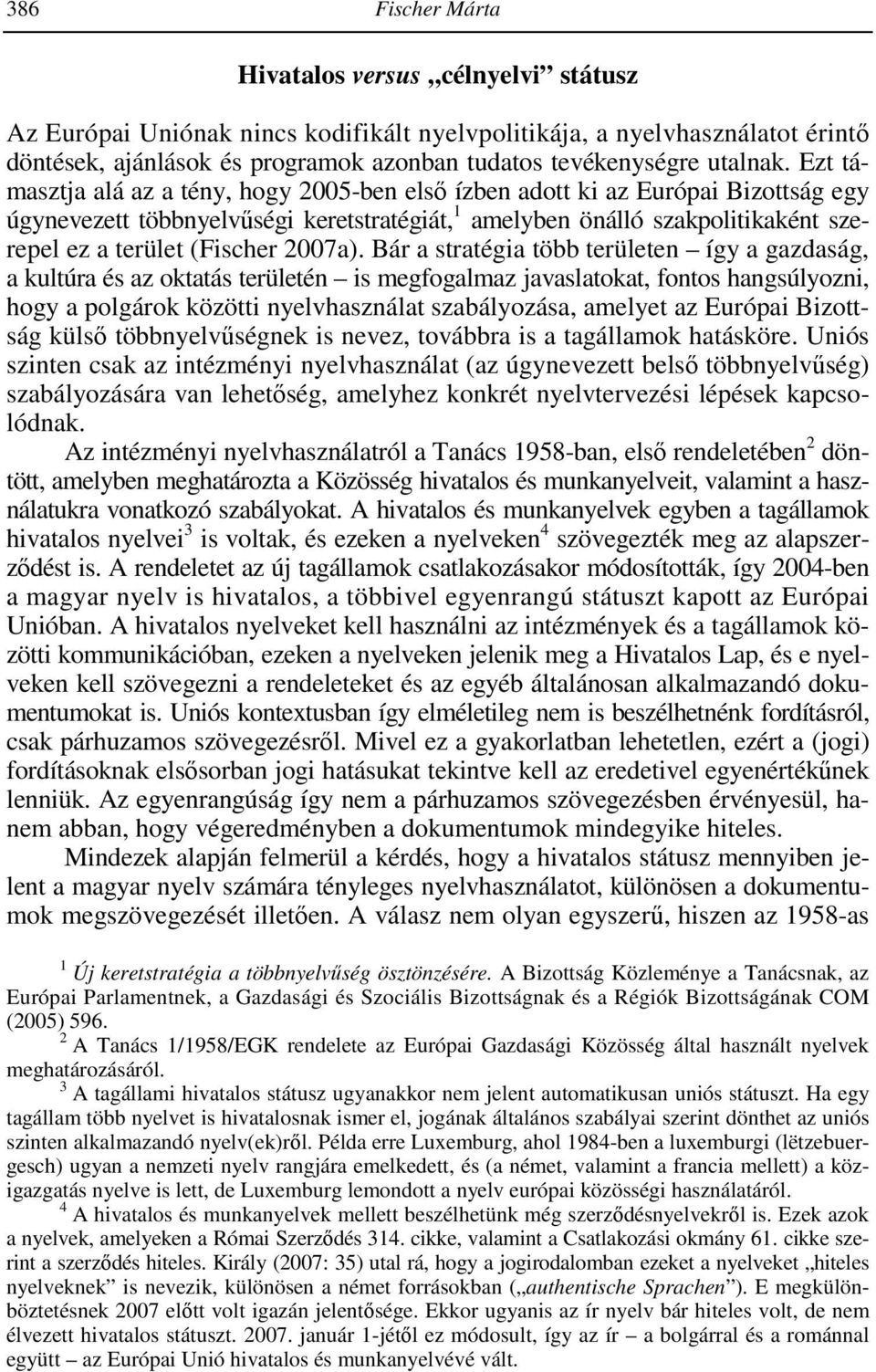 Ezt támasztja alá az a tény, hogy 2005-ben elsı ízben adott ki az Európai Bizottság egy úgynevezett többnyelvőségi keretstratégiát, 1 amelyben önálló szakpolitikaként szerepel ez a terület (Fischer