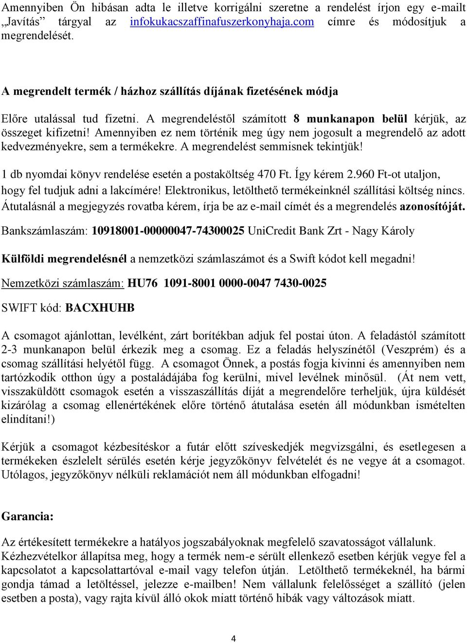 Amennyiben ez nem történik meg úgy nem jogosult a megrendelő az adott kedvezményekre, sem a termékekre. A megrendelést semmisnek tekintjük! 1 db nyomdai könyv rendelése esetén a postaköltség 470 Ft.