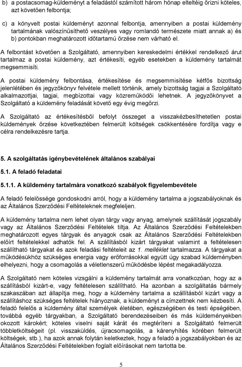 A felbontást követően a Szolgáltató, amennyiben kereskedelmi értékkel rendelkező árut tartalmaz a postai küldemény, azt értékesíti, egyéb esetekben a küldemény tartalmát megsemmisíti.