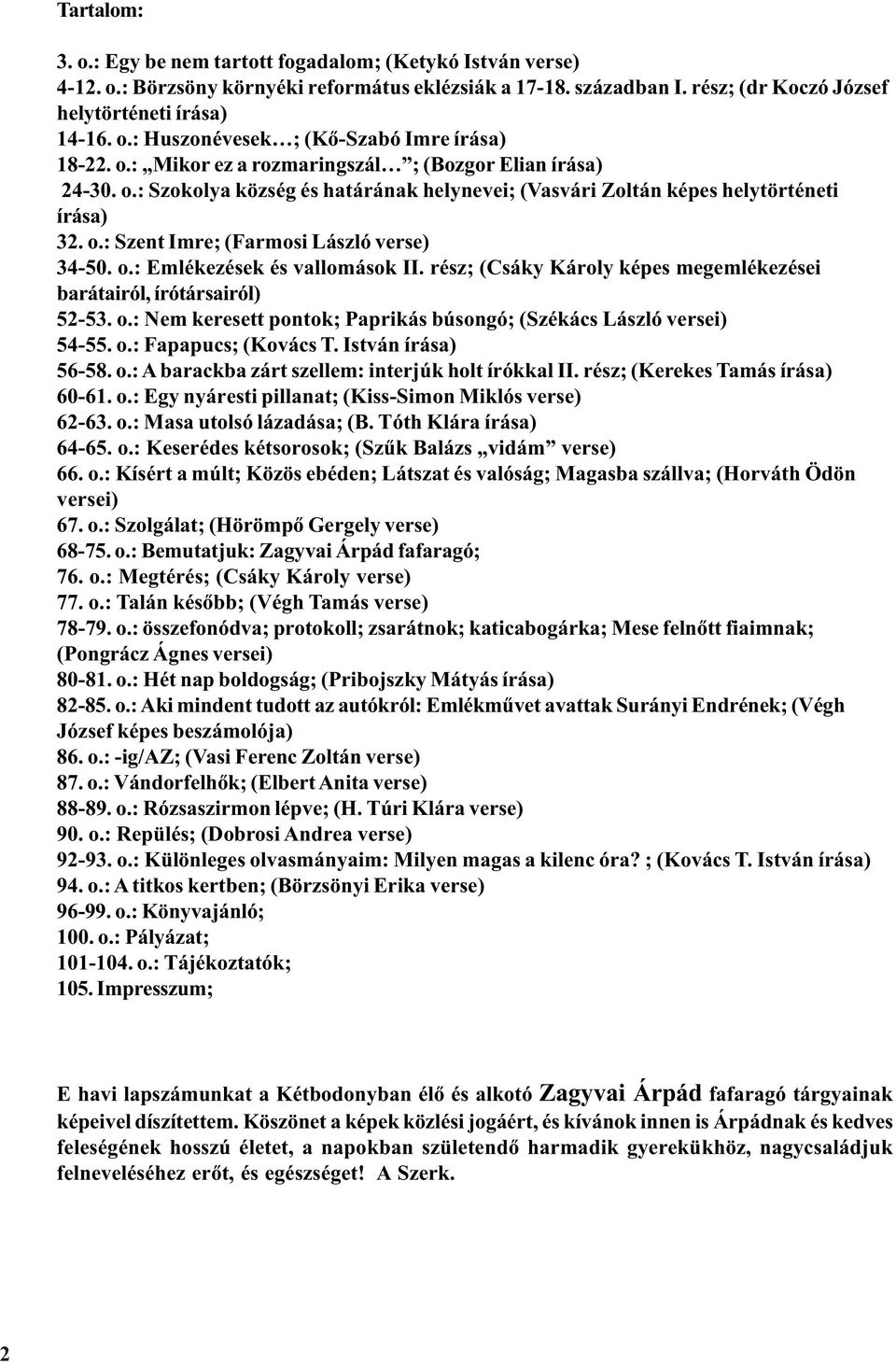 rész; (Csáky Károly képes megemlékezései barátairól, írótársairól) 52-53. o.: Nem keresett pontok; Paprikás búsongó; (Székács László versei) 54-55. o.: Fapapucs; (Kovács T. István írása) 56-58. o.: A barackba zárt szellem: interjúk holt írókkal II.