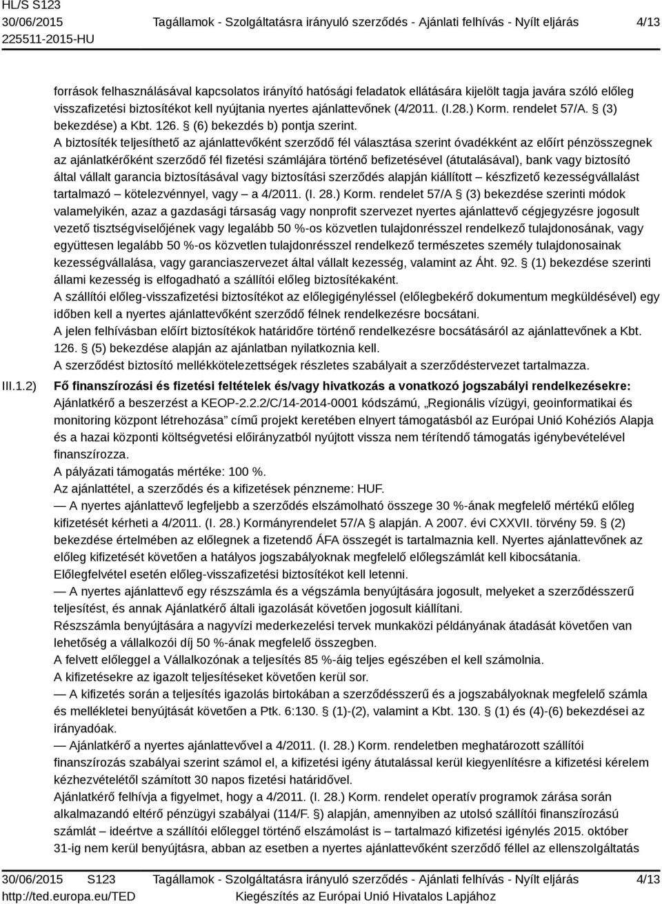 A biztosíték teljesíthető az ajánlattevőként szerződő fél választása szerint óvadékként az előírt pénzösszegnek az ajánlatkérőként szerződő fél fizetési számlájára történő befizetésével