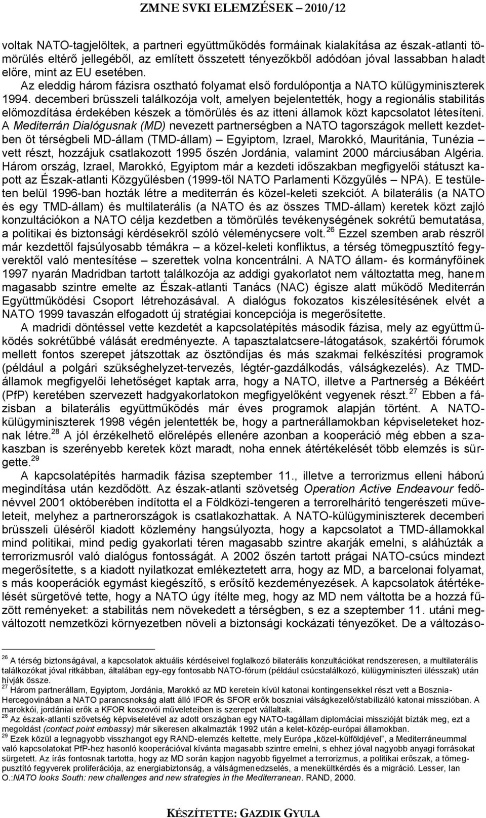 decemberi brüsszeli találkozója volt, amelyen bejelentették, hogy a regionális stabilitás előmozdítása érdekében készek a tömörülés és az itteni államok közt kapcsolatot létesíteni.