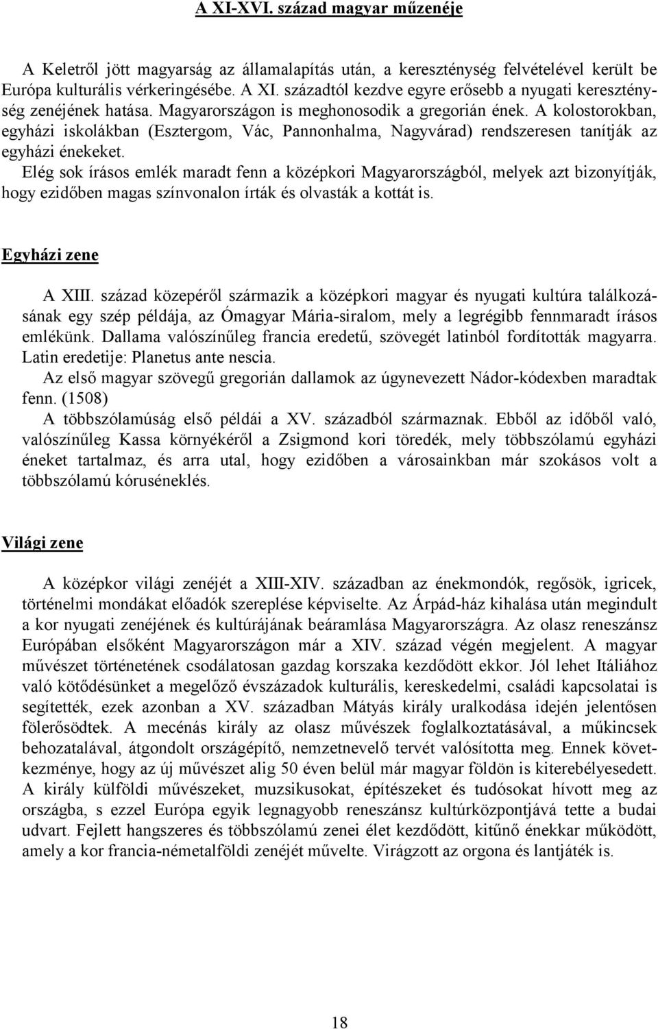 A kolostorokban, egyházi iskolákban (Esztergom, Vác, Pannonhalma, Nagyvárad) rendszeresen tanítják az egyházi énekeket.