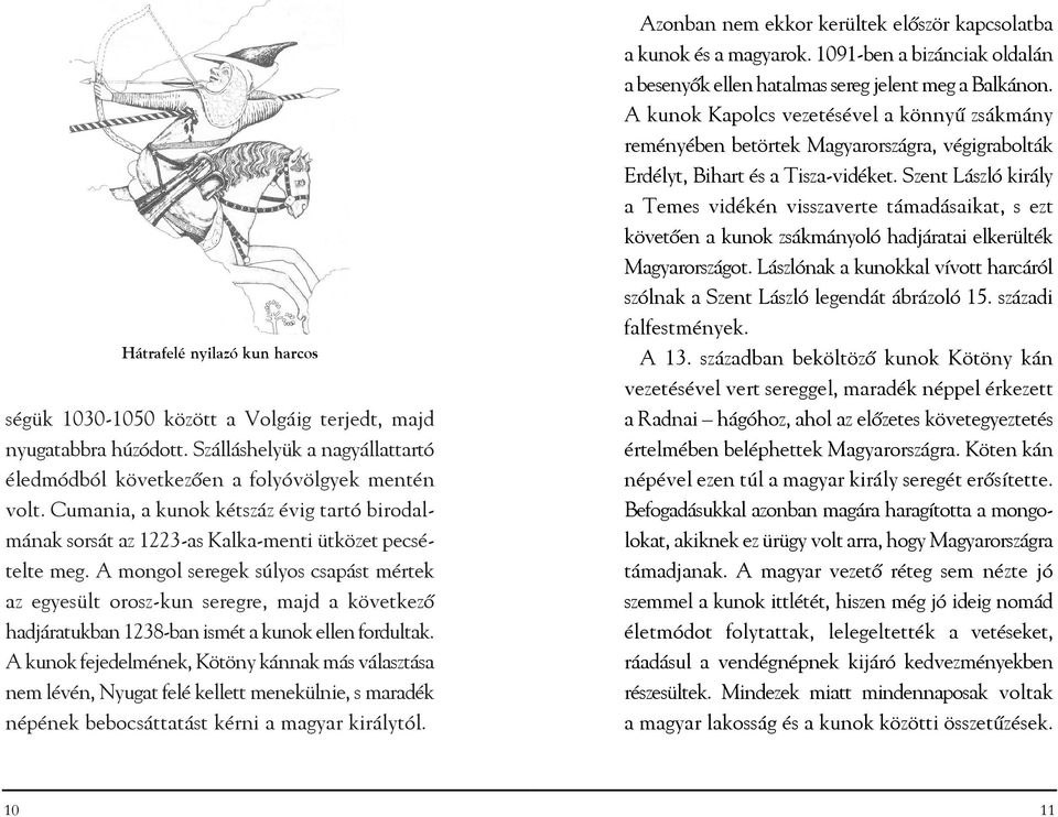 A mongol seregek súlyos csapást mértek az egyesült orosz-kun seregre, majd a következõ hadjáratukban 1238-ban ismét a kunok ellen fordultak.