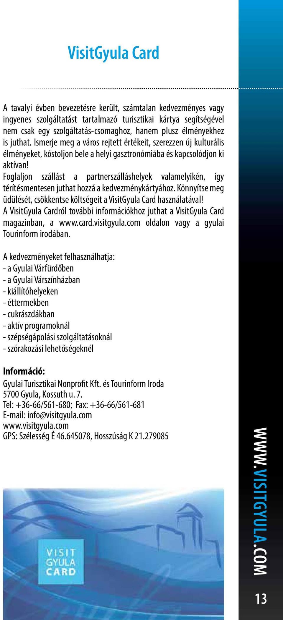 Foglaljon szállást a partnerszálláshelyek valamelyikén, így térítésmentesen juthat hozzá a kedvezménykártyához. Könnyítse meg üdülését, csökkentse költségeit a VisitGyula Card használatával!