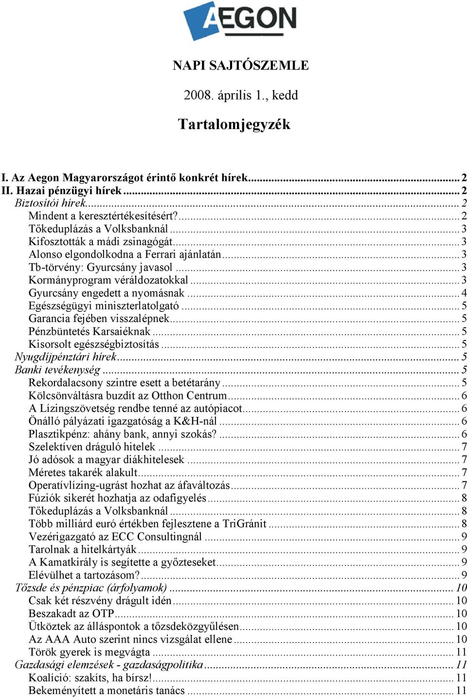 .. 3 Gyurcsány engedett a nyomásnak... 4 Egészségügyi miniszterlatolgató... 5 Garancia fejében visszalépnek... 5 Pénzbüntetés Karsaiéknak... 5 Kisorsolt egészségbiztosítás... 5 Nyugdíjpénztári hírek.