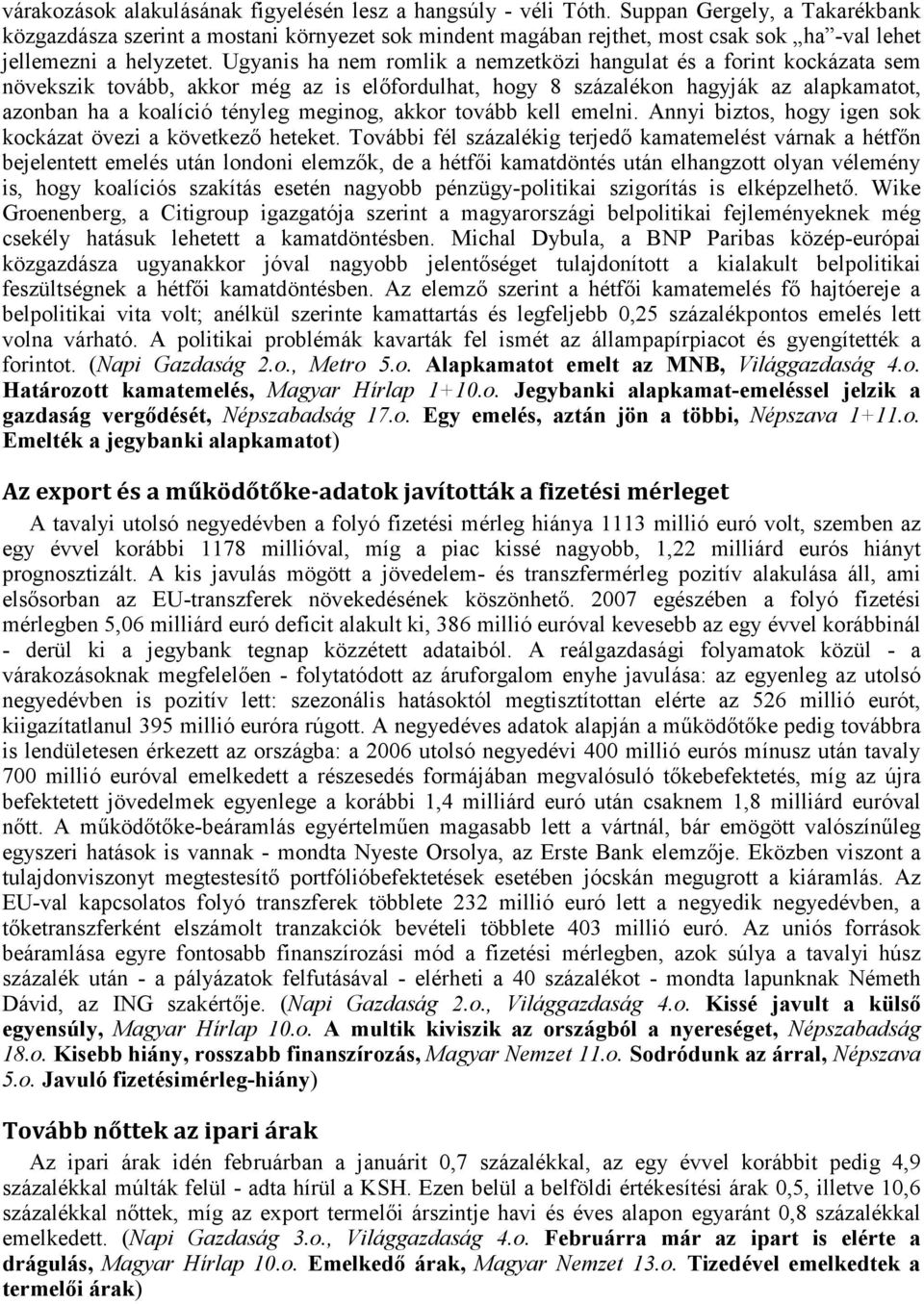 Ugyanis ha nem romlik a nemzetközi hangulat és a forint kockázata sem növekszik tovább, akkor még az is előfordulhat, hogy 8 százalékon hagyják az alapkamatot, azonban ha a koalíció tényleg meginog,