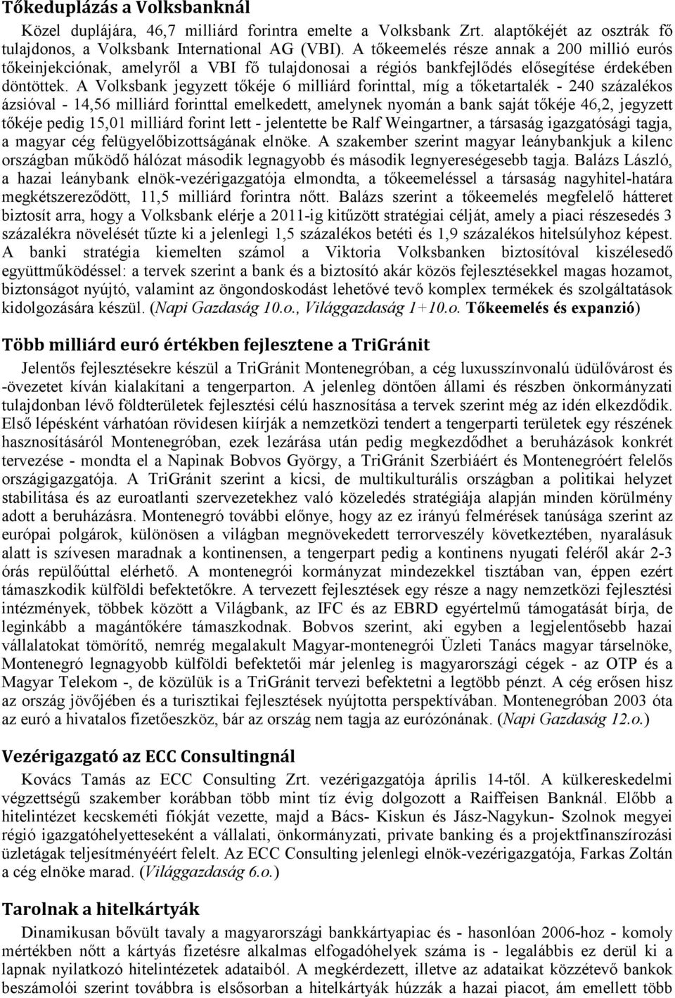 A Volksbank jegyzett tőkéje 6 milliárd forinttal, míg a tőketartalék - 240 százalékos ázsióval - 14,56 milliárd forinttal emelkedett, amelynek nyomán a bank saját tőkéje 46,2, jegyzett tőkéje pedig