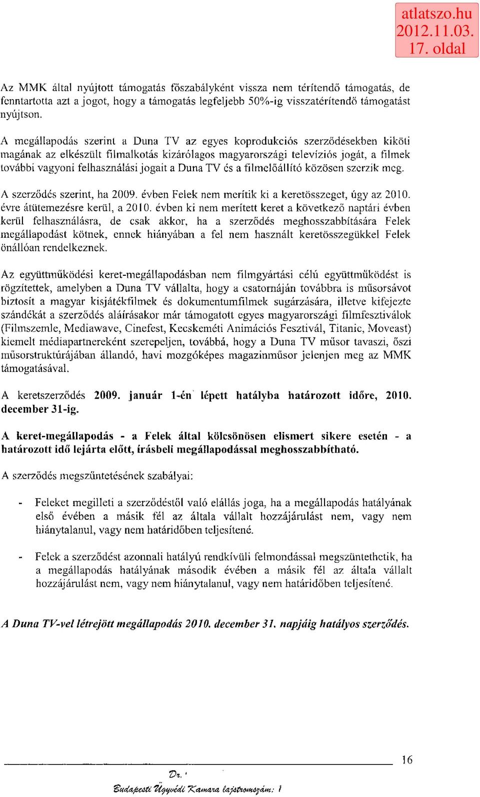 a Duna TV és a filmelőállító közösen szerzik meg. A szerződés szerint, ha 2009. évben Felek nem merítik ki a keretösszeget, úgy az 2010. évre átütemezésre kerül, a 2010.