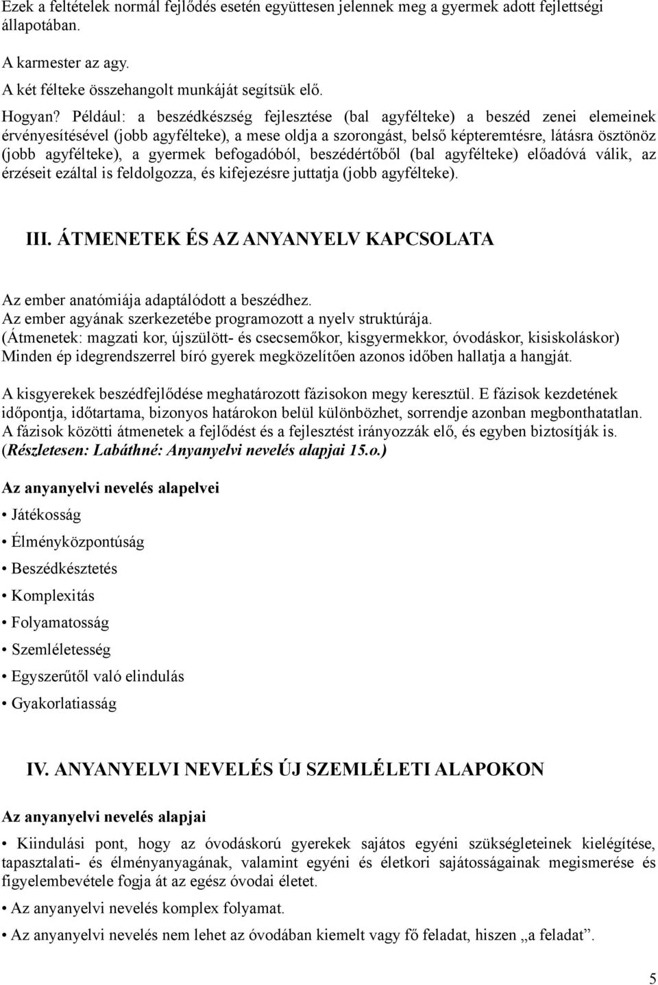 a gyermek befogadóból, beszédértőből (bal agyfélteke) előadóvá válik, az érzéseit ezáltal is feldolgozza, és kifejezésre juttatja (jobb agyfélteke). III.