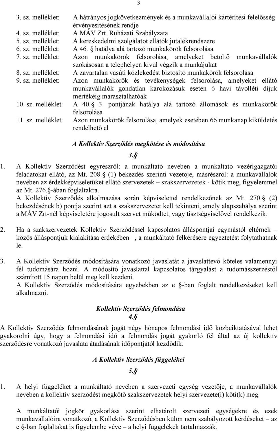 sz. melléklet: Azon munkakörök és tevékenységek felsorolása, amelyeket ellátó munkavállalók gondatlan károkozásuk esetén 6 havi távolléti díjuk mértékéig marasztalhatóak 10. sz. melléklet: A 40. 3.