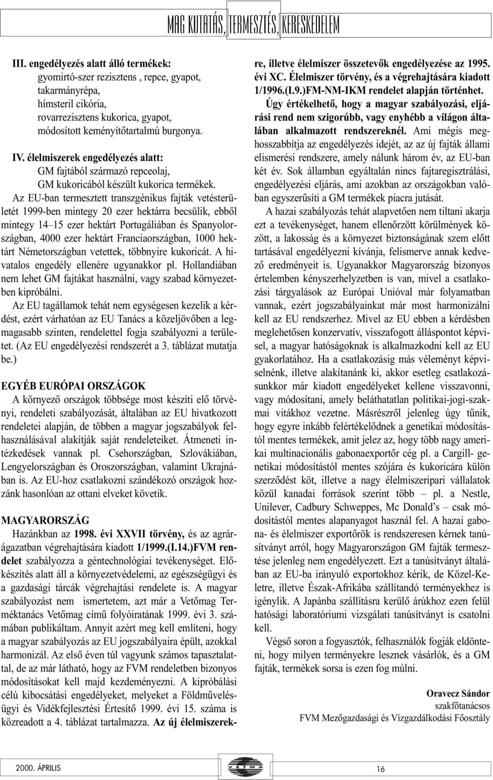 Az EU-ban termesztett transzgénikus fajták vetésterületét 1999-ben mintegy 20 ezer hektárra becsülik, ebbõl mintegy 14 15 ezer hektárt Portugáliában és Spanyolországban, 4000 ezer hektárt