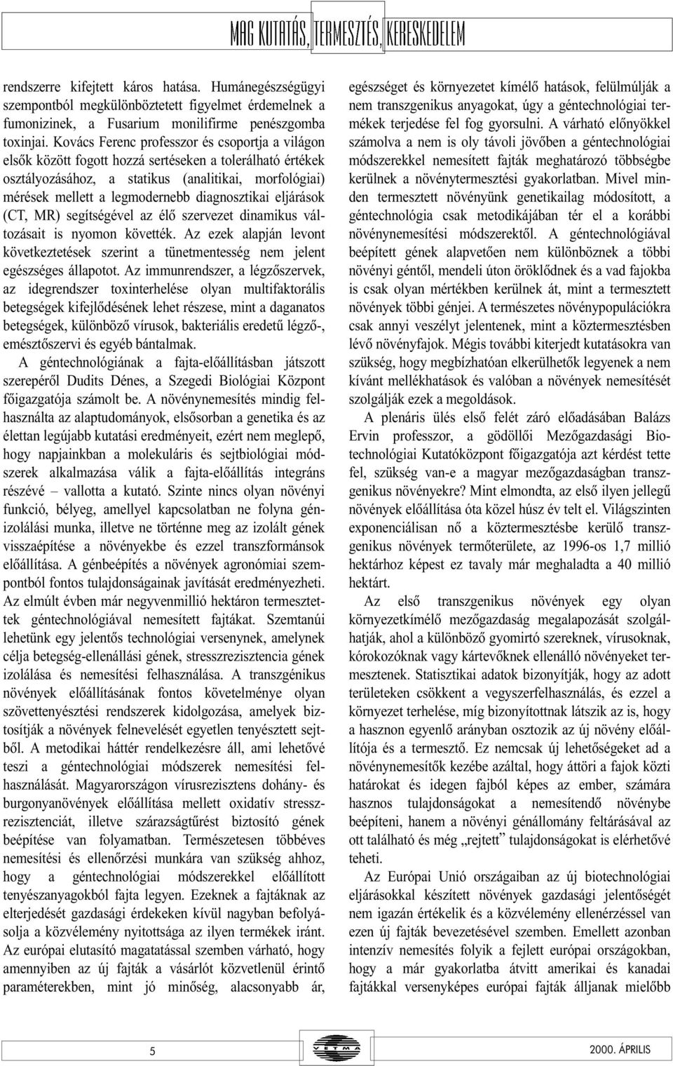 diagnosztikai eljárások (CT, MR) segítségével az élõ szervezet dinamikus változásait is nyomon követték.