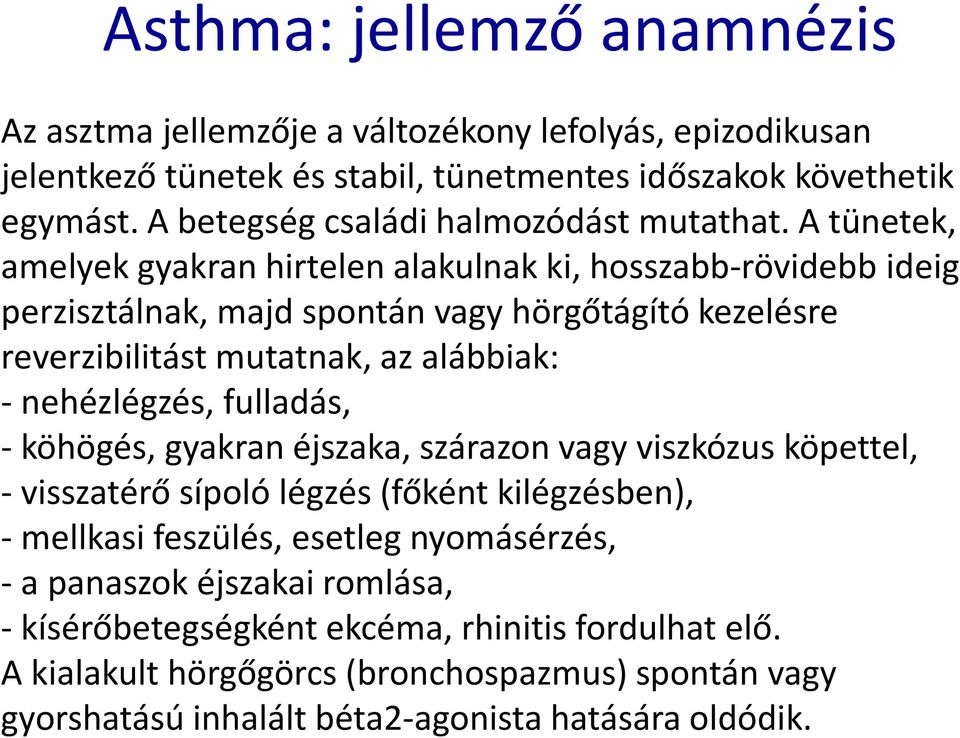 A tünetek, amelyek gyakran hirtelen alakulnak ki, hosszabb-rövidebb ideig perzisztálnak, majd spontán vagy hörgőtágító kezelésre reverzibilitást mutatnak, az alábbiak: - nehézlégzés,