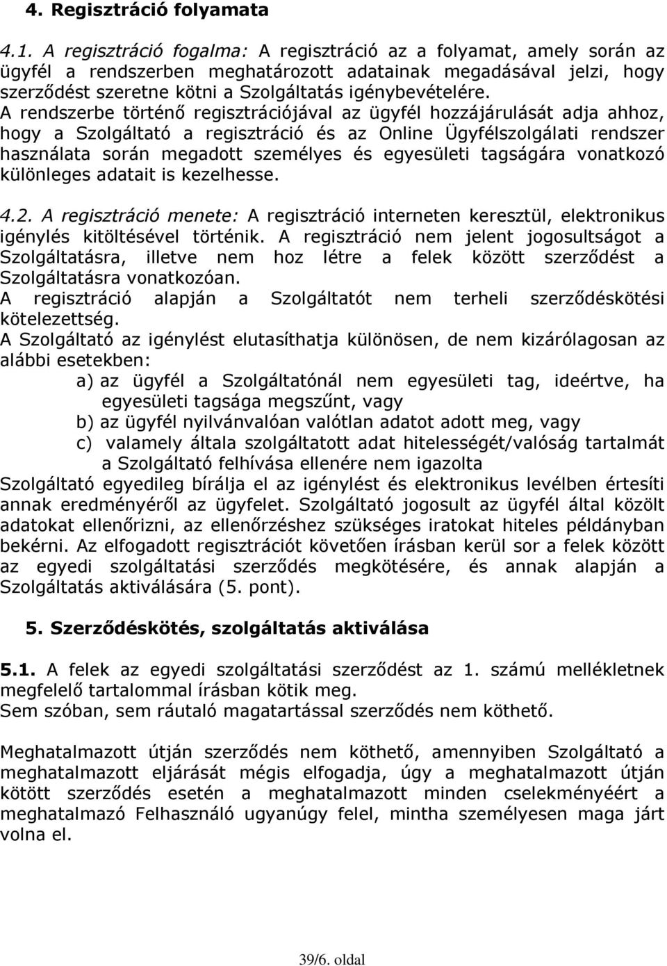 A rendszerbe történő regisztrációjával az ügyfél hozzájárulását adja ahhoz, hogy a Szolgáltató a regisztráció és az Online Ügyfélszolgálati rendszer használata során megadott személyes és egyesületi