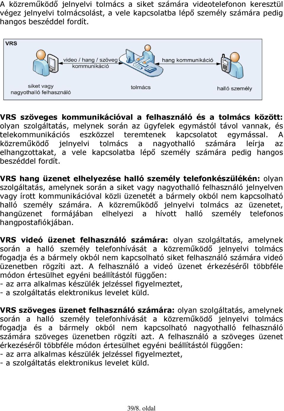 A közreműködő jelnyelvi tolmács a nagyothalló számára leírja az elhangzottakat, a vele kapcsolatba lépő személy számára pedig hangos beszéddel fordít.