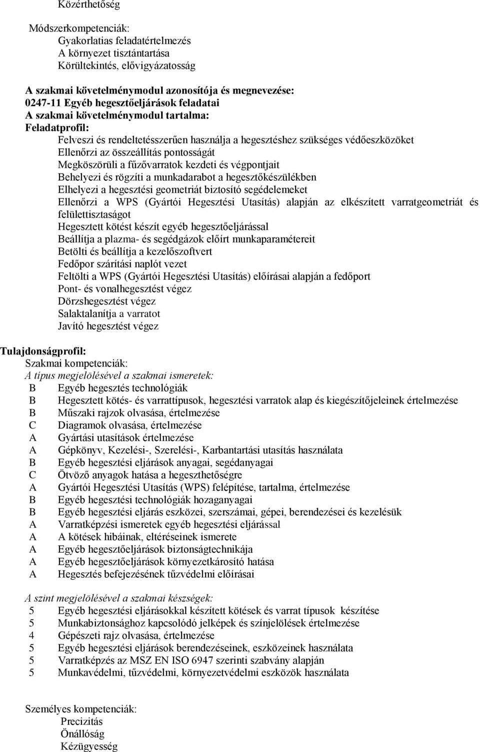 Megköszörüli a fűzővarratok kezdeti és végpontjait Behelyezi és rögzíti a munkadarabot a hegesztőkészülékben Elhelyezi a hegesztési geometriát biztosító segédelemeket Ellenőrzi a WPS (Gyártói