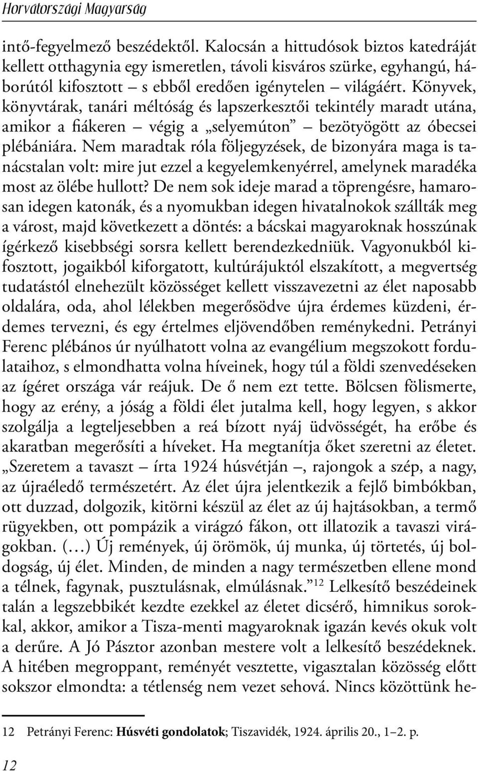 Nem maradtak róla följegyzések, de bizonyára maga is tanácstalan volt: mire jut ezzel a kegyelemkenyérrel, amelynek maradéka most az ölébe hullott?