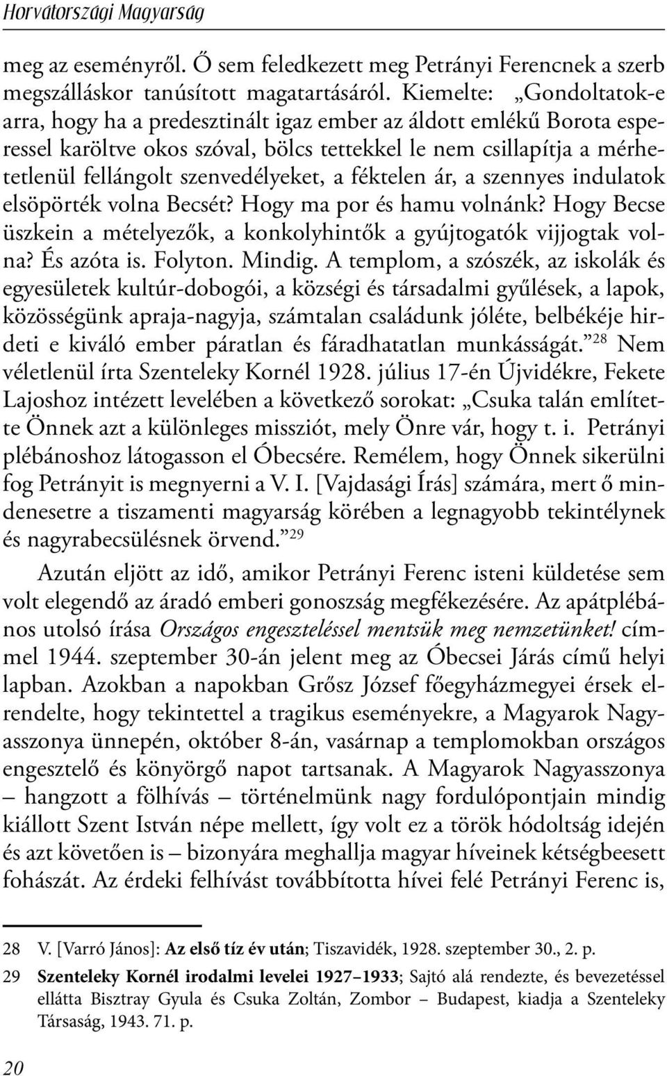 a féktelen ár, a szennyes indulatok elsöpörték volna Becsét? Hogy ma por és hamu volnánk? Hogy Becse üszkein a mételyezők, a konkolyhintők a gyújtogatók vijjogtak volna? És azóta is. Folyton. Mindig.