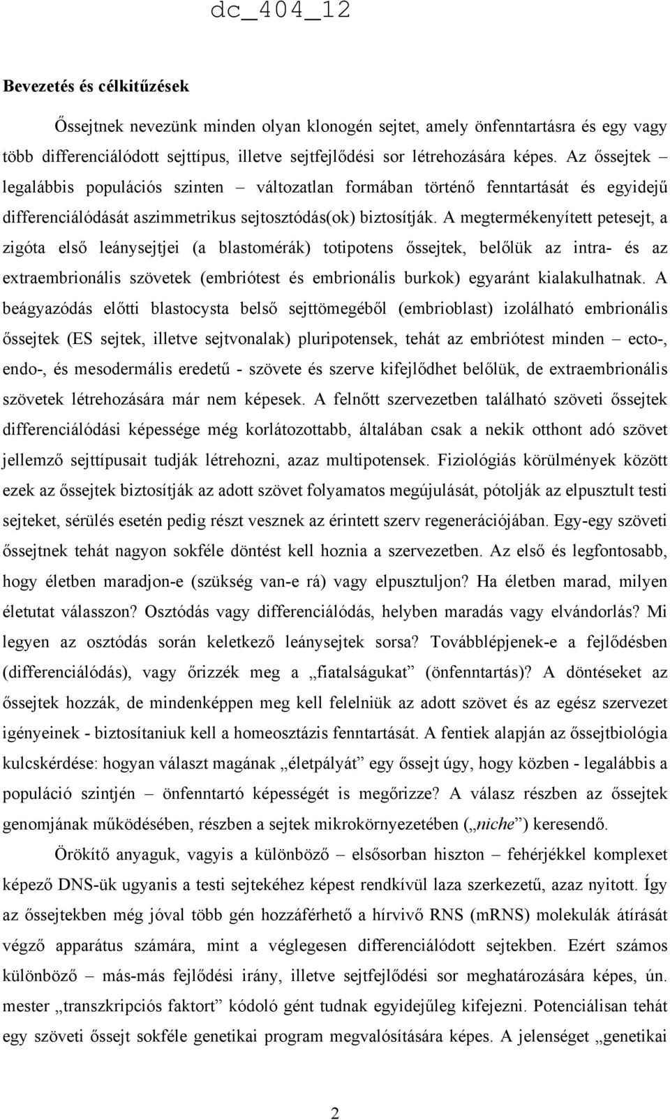 A megtermékenyített petesejt, a zigóta első leánysejtjei (a blastomérák) totipotens őssejtek, belőlük az intra- és az extraembrionális szövetek (embriótest és embrionális burkok) egyaránt