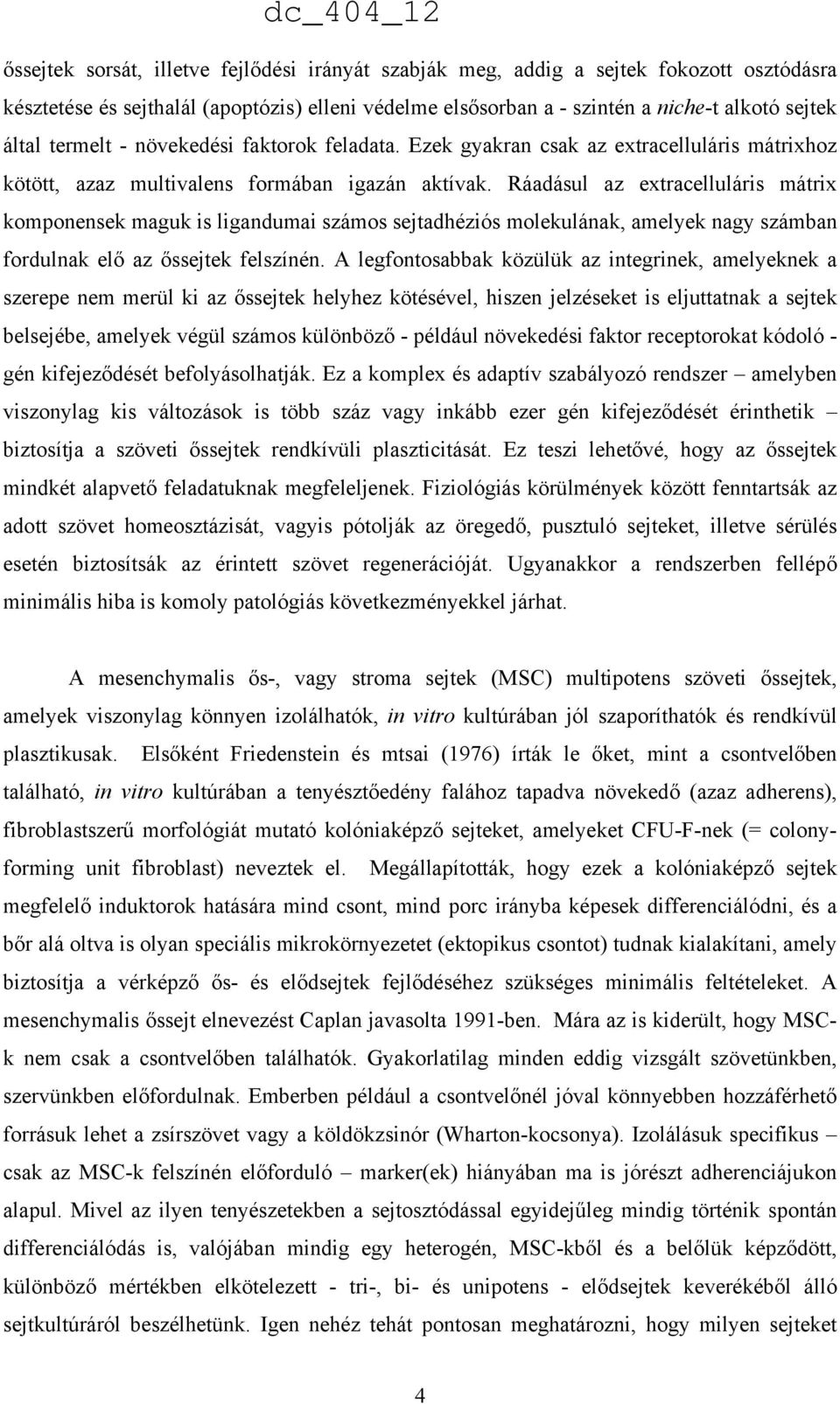 Ráadásul az extracelluláris mátrix komponensek maguk is ligandumai számos sejtadhéziós molekulának, amelyek nagy számban fordulnak elő az őssejtek felszínén.