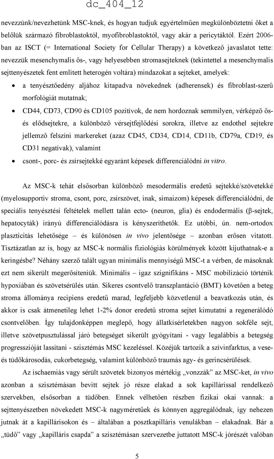 sejttenyészetek fent említett heterogén voltára) mindazokat a sejteket, amelyek: a tenyésztőedény aljához kitapadva növekednek (adherensek) és fibroblast-szerű morfológiát mutatnak; CD44, CD73, CD90