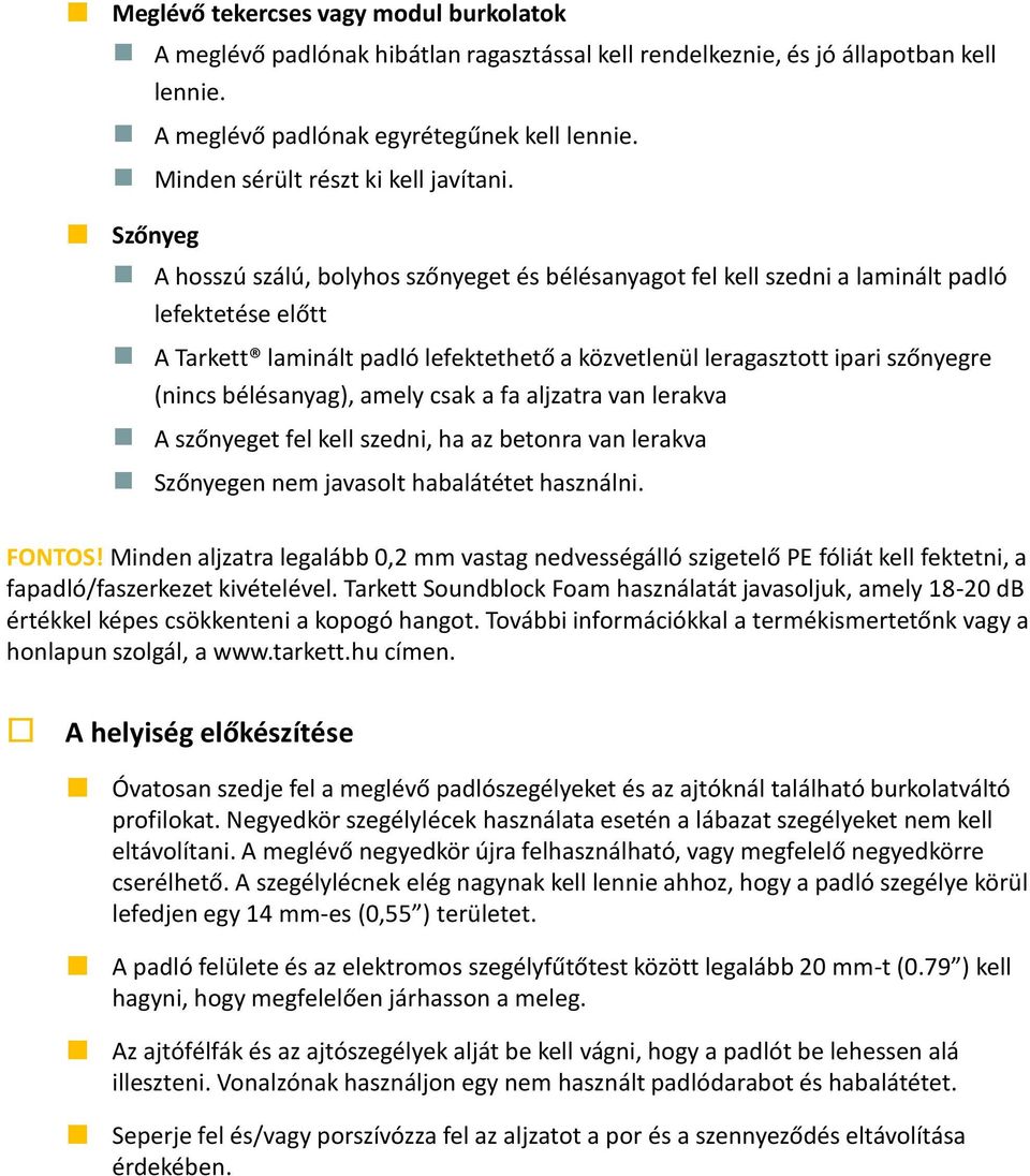 Szőnyeg A hosszú szálú, bolyhos szőnyeget és bélésanyagot fel kell szedni a laminált padló lefektetése előtt A Tarkett laminált padló lefektethető a közvetlenül leragasztott ipari szőnyegre (nincs