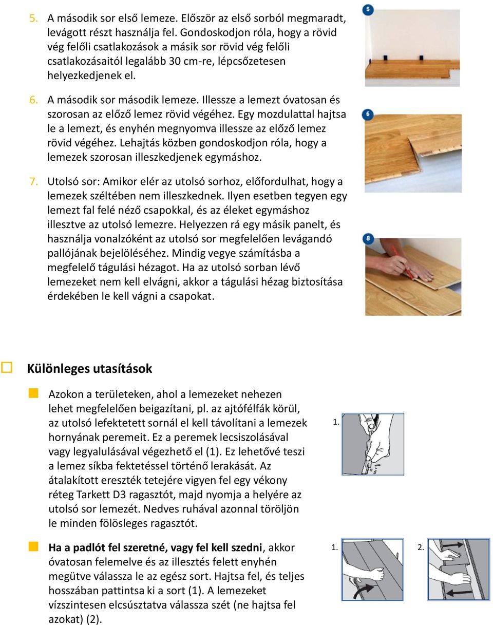 Illessze a lemezt óvatosan és szorosan az előző lemez rövid végéhez. Egy mozdulattal hajtsa le a lemezt, és enyhén megnyomva illessze az előző lemez rövid végéhez.