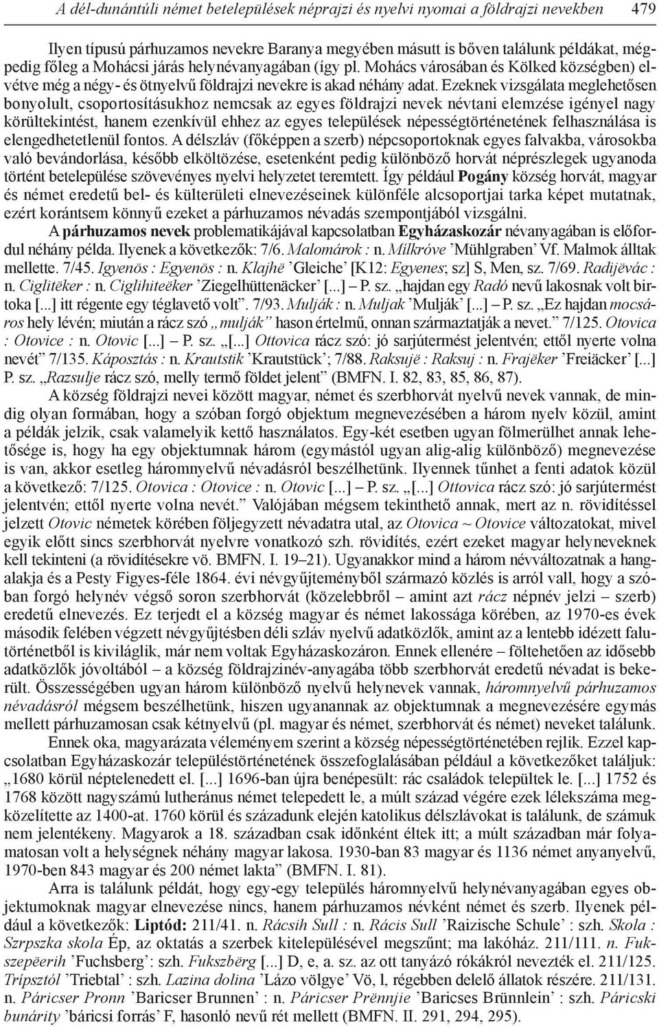 Ezeknek vizsgálata meglehetősen bonyolult, csoportosításukhoz nemcsak az egyes földrajzi nevek névtani elemzése igényel nagy körültekintést, hanem ezenkívül ehhez az egyes települések