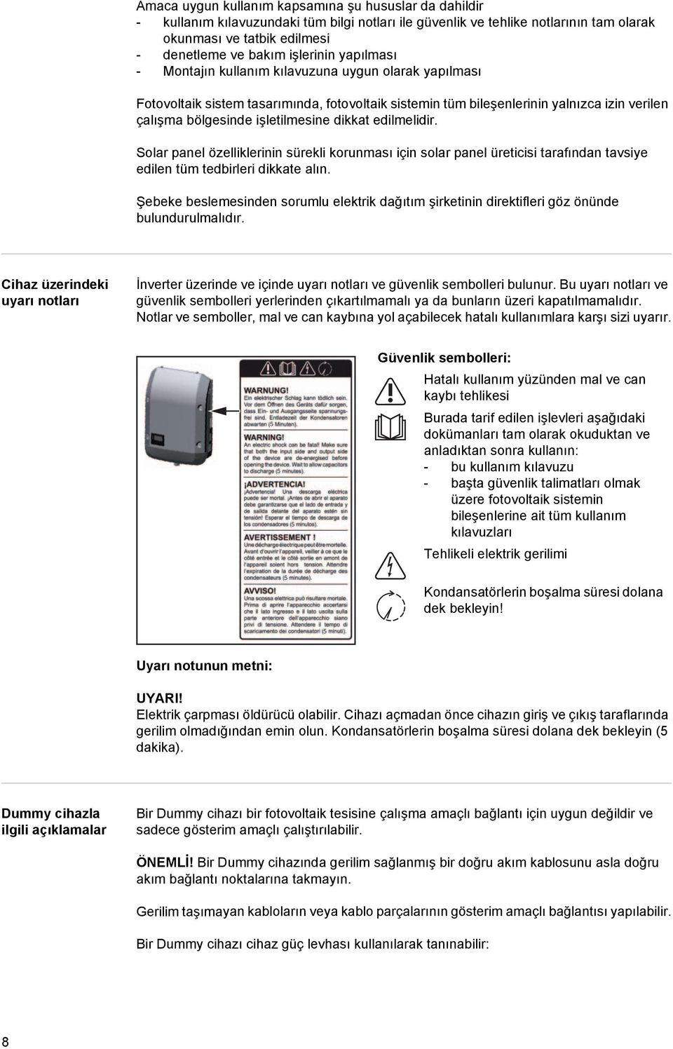 işletilmesine dikkat edilmelidir. Solar panel özelliklerinin sürekli korunması için solar panel üreticisi tarafından tavsiye edilen tüm tedbirleri dikkate alın.