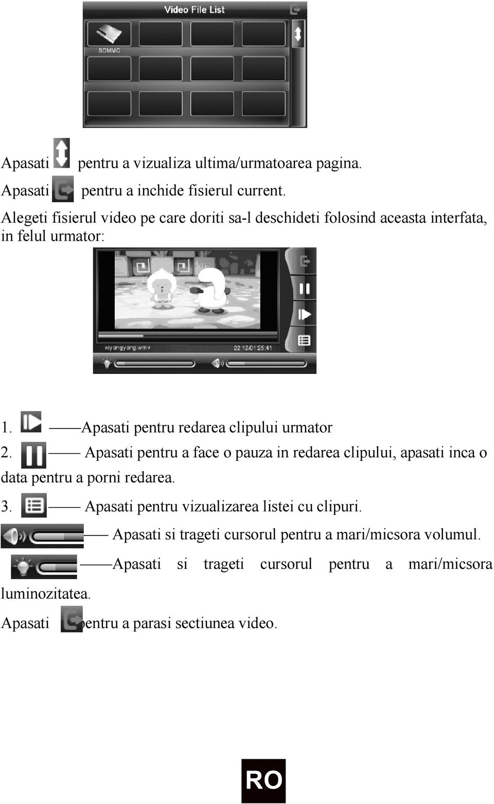 Apasati pentru redarea clipului urmator 2. Apasati pentru a face o pauza in redarea clipului, apasati inca o data pentru a porni redarea.