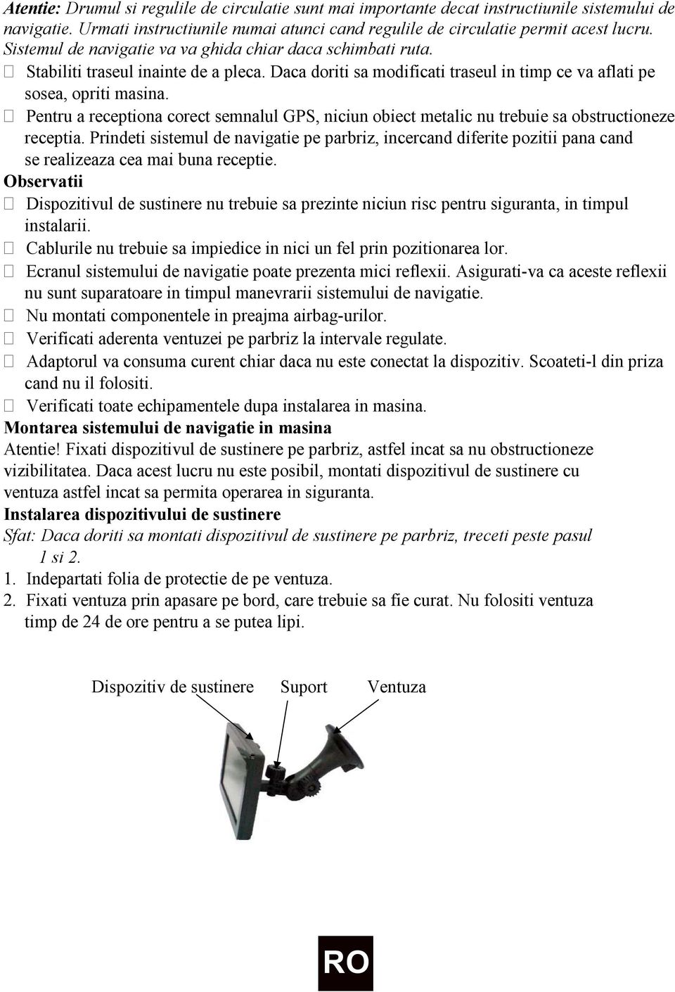 Pentru a receptiona corect semnalul GPS, niciun obiect metalic nu trebuie sa obstructioneze receptia.