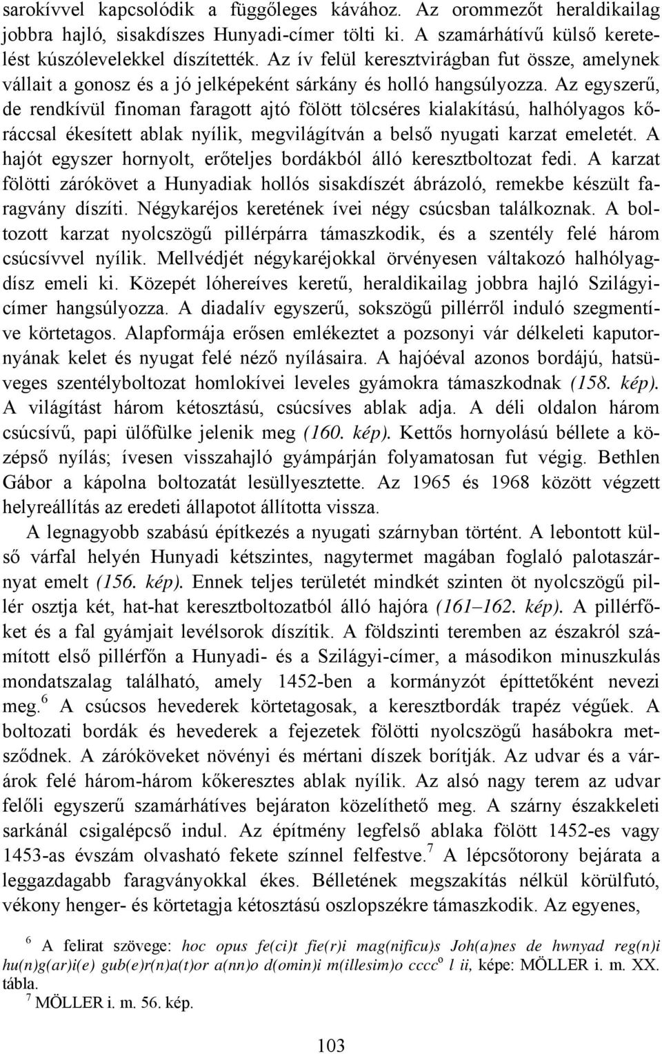 Az egyszerű, de rendkívül finoman faragott ajtó fölött tölcséres kialakítású, halhólyagos kőráccsal ékesített ablak nyílik, megvilágítván a belső nyugati karzat emeletét.