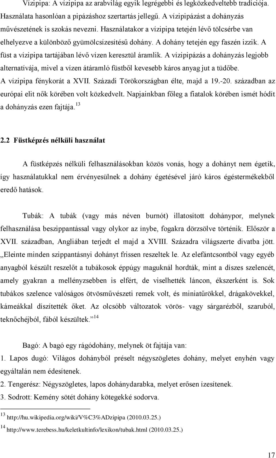 A vízipipázás a dohányzás legjobb alternatívája, mivel a vízen átáramló füstből kevesebb káros anyag jut a tüdőbe. A vízipipa fénykorát a XVII. Századi Törökországban élte, majd a 19.-20.