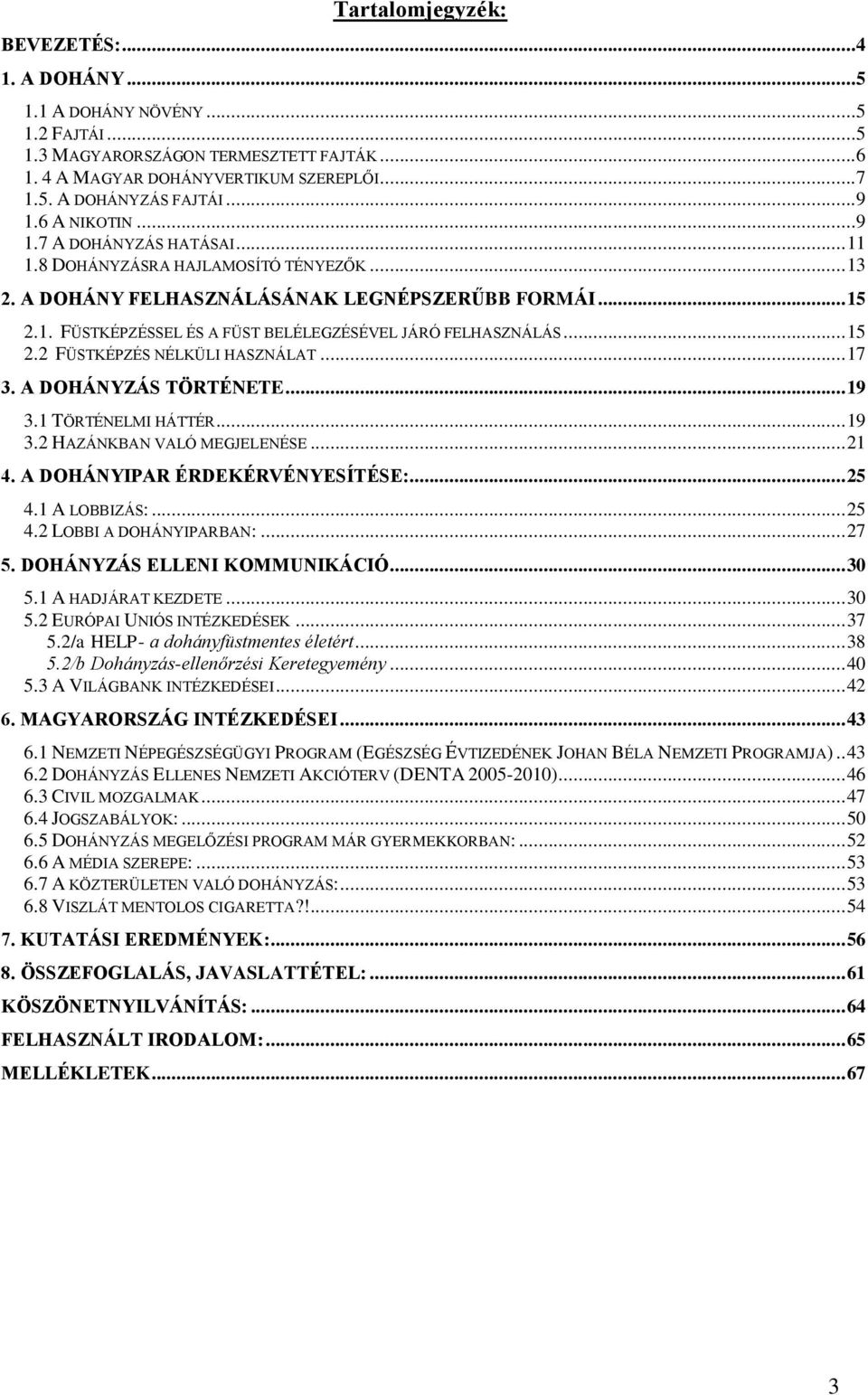 .. 15 2.2 FÜSTKÉPZÉS NÉLKÜLI HASZNÁLAT... 17 3. A DOHÁNYZÁS TÖRTÉNETE... 19 3.1 TÖRTÉNELMI HÁTTÉR... 19 3.2 HAZÁNKBAN VALÓ MEGJELENÉSE... 21 4. A DOHÁNYIPAR ÉRDEKÉRVÉNYESÍTÉSE:... 25 4.1 A LOBBIZÁS:.