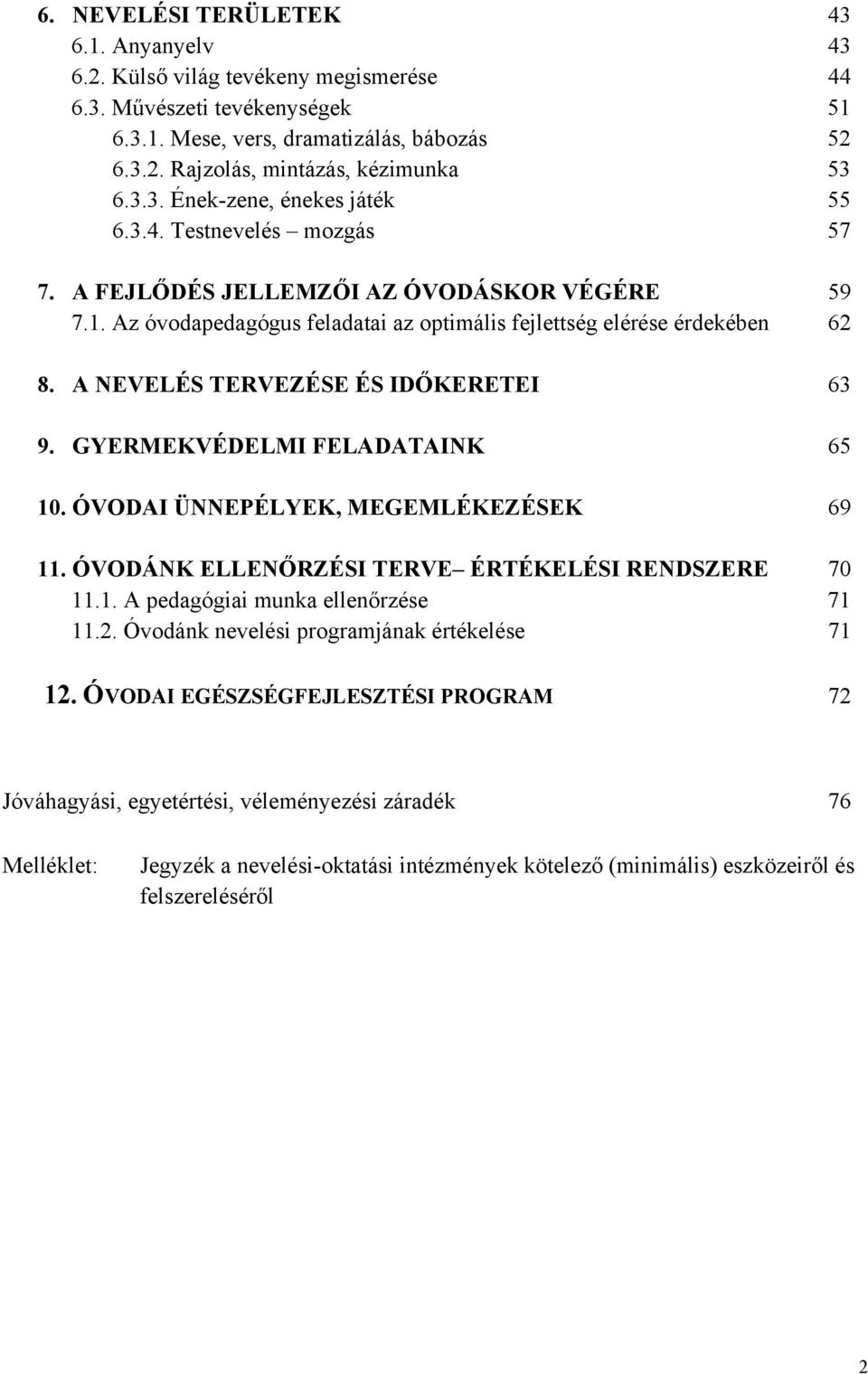 A NEVELÉS TERVEZÉSE ÉS IDŐKERETEI 63 9. GYERMEKVÉDELMI FELADATAINK 65 10. ÓVODAI ÜNNEPÉLYEK, MEGEMLÉKEZÉSEK 69 11. ÓVODÁNK ELLENŐRZÉSI TERVE ÉRTÉKELÉSI RENDSZERE 70 11.1. A pedagógiai munka ellenőrzése 71 11.