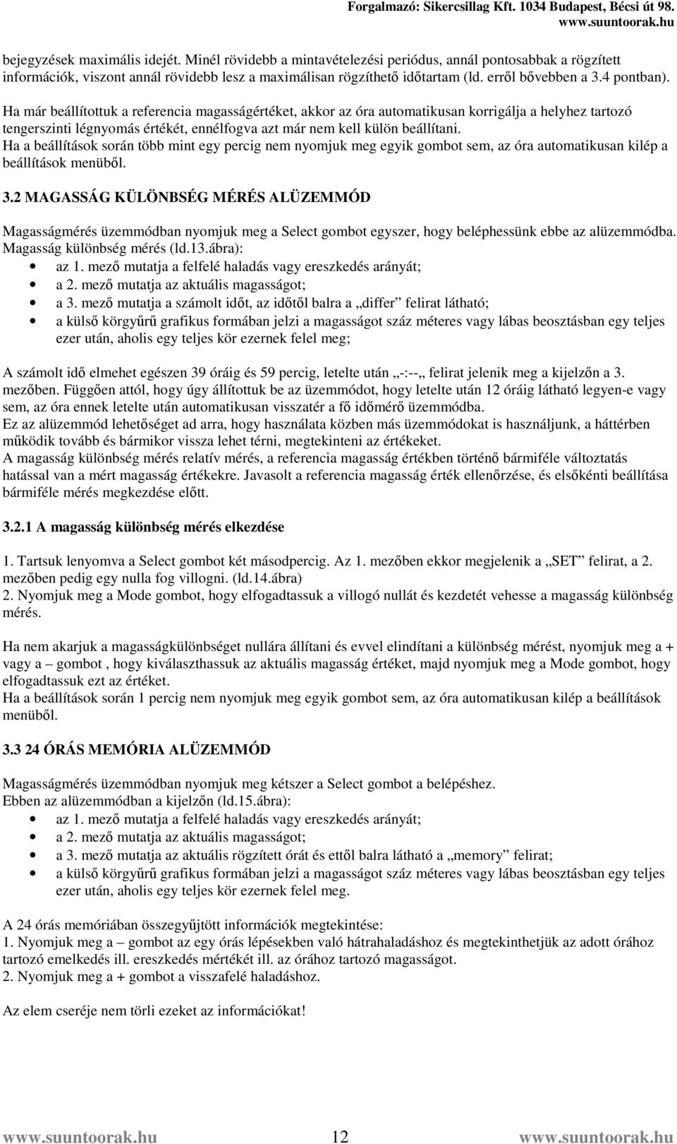 Ha már beállítottuk a referencia magasságértéket, akkor az óra automatikusan korrigálja a helyhez tartozó tengerszinti légnyomás értékét, ennélfogva azt már nem kell külön beállítani.