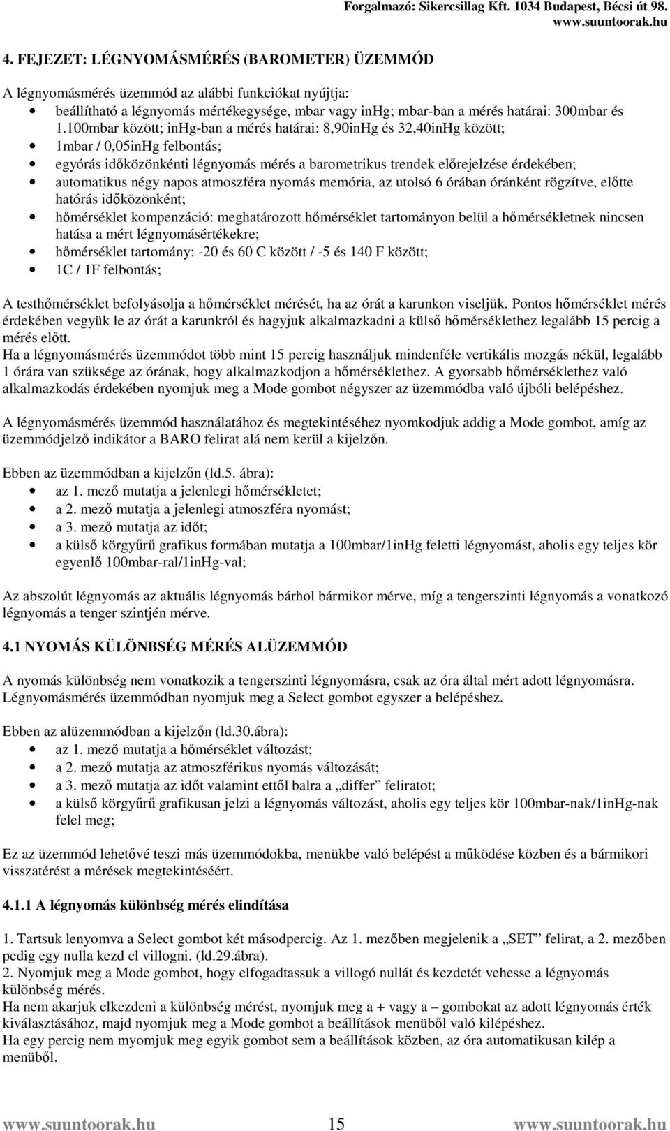 négy napos atmoszféra nyomás memória, az utolsó 6 órában óránként rögzítve, előtte hatórás időközönként; hőmérséklet kompenzáció: meghatározott hőmérséklet tartományon belül a hőmérsékletnek nincsen