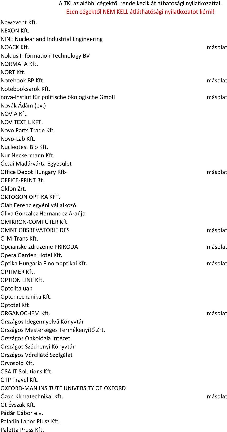 Ócsai Madárvárta Egyesület Office Depot Hungary Kft- OFFICE-PRINT Bt. Okfon Zrt. OKTOGON OPTIKA KFT. Oláh Ferenc egyéni vállalkozó Oliva Gonzalez Hernandez Araújo OMIKRON-COMPUTER Kft.