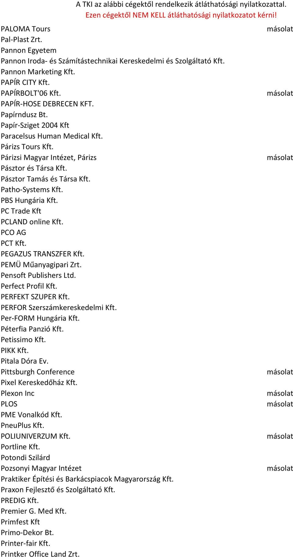 PBS Hungária Kft. PC Trade Kft PCLAND online Kft. PCO AG PCT Kft. PEGAZUS TRANSZFER Kft. PEMÜ Műanyagipari Zrt. Pensoft Publishers Ltd. Perfect Profil Kft. PERFEKT SZUPER Kft.